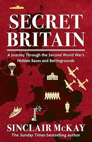 Secret Britain- A Journey Through the Second World War's Hidden Bases & Battlegrounds